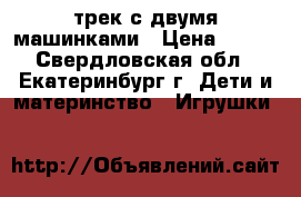 трек с двумя машинками › Цена ­ 500 - Свердловская обл., Екатеринбург г. Дети и материнство » Игрушки   